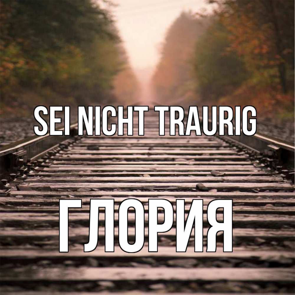 Открытка на каждый день с именем, Глория Sei nicht traurig лес и железная дорога Прикольная открытка с пожеланием онлайн скачать бесплатно 