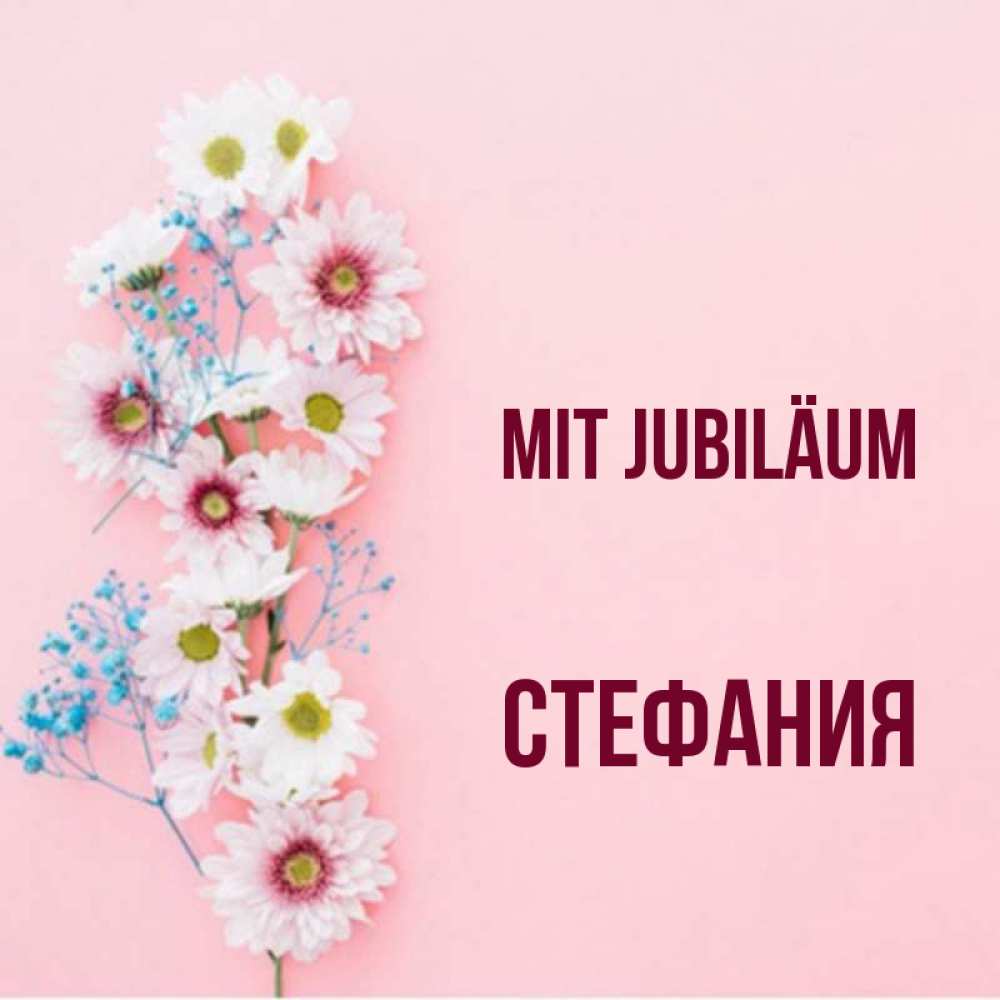 Открытка на каждый день с именем, Стефания Mit Jubiläum Родная моя с днем рождения тебя картинка с цветами белыми и голубыми Прикольная открытка с пожеланием онлайн скачать бесплатно 