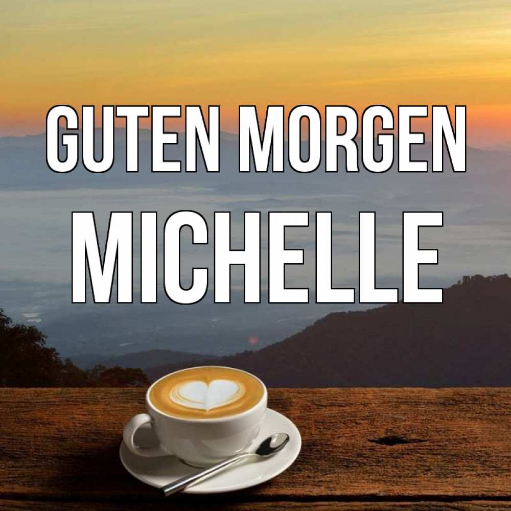 Открытка на каждый день с именем, Michelle Guten Morgen кофе на высоте Прикольная открытка с пожеланием онлайн скачать бесплатно 