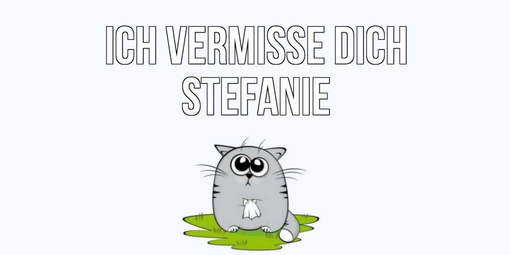 Открытка на каждый день с именем, Stefanie Ich vermisse dich открытки с котиками я по тебе скучаю с именем Прикольная открытка с пожеланием онлайн скачать бесплатно 