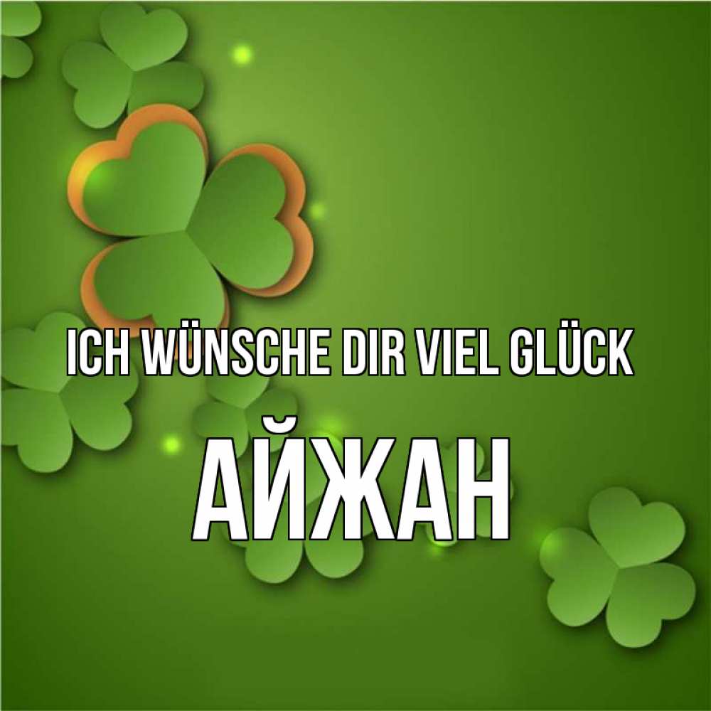 Открытка на каждый день с именем, Айжан Ich wünsche dir viel Glück много трехлистных листочков клевера Прикольная открытка с пожеланием онлайн скачать бесплатно 