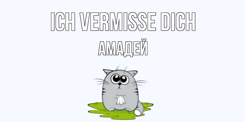 Открытка на каждый день с именем, Амадей Ich vermisse dich открытки с котиками я по тебе скучаю с именем Прикольная открытка с пожеланием онлайн скачать бесплатно 