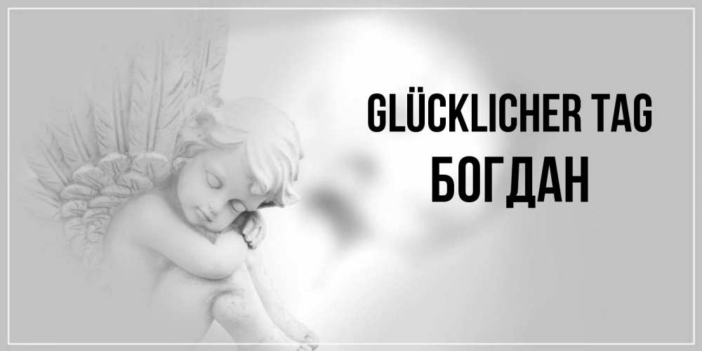 Открытка на каждый день с именем, Богдан Glücklicher Tag ангел Прикольная открытка с пожеланием онлайн скачать бесплатно 