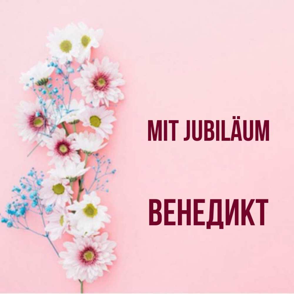 Открытка на каждый день с именем, Венедикт Mit Jubiläum Родная моя с днем рождения тебя картинка с цветами белыми и голубыми Прикольная открытка с пожеланием онлайн скачать бесплатно 