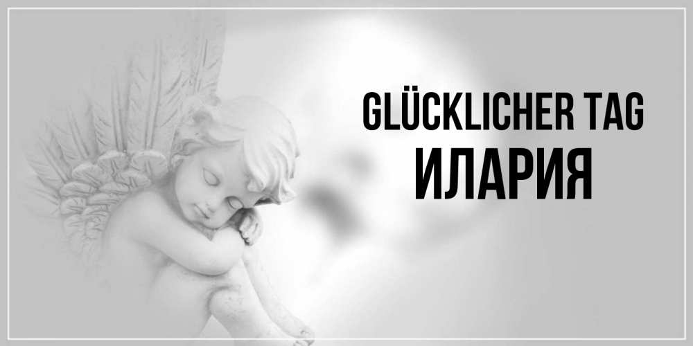 Открытка на каждый день с именем, Илария Glücklicher Tag ангел Прикольная открытка с пожеланием онлайн скачать бесплатно 