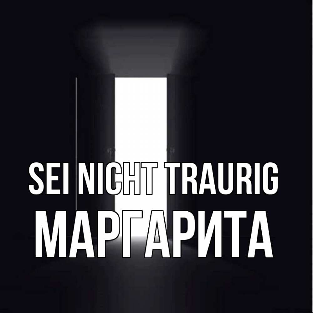 Открытка на каждый день с именем, Маргарита Sei nicht traurig открытая дверь Прикольная открытка с пожеланием онлайн скачать бесплатно 