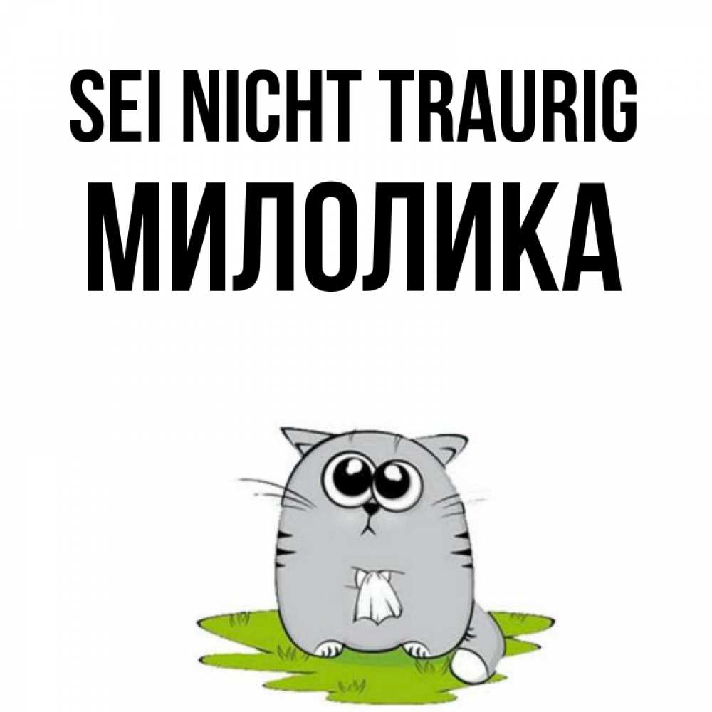 Открытка на каждый день с именем, Милолика Sei nicht traurig грустный котяра Прикольная открытка с пожеланием онлайн скачать бесплатно 