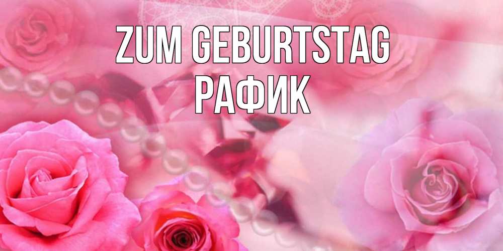 Открытка на каждый день с именем, Рафик Zum Geburtstag открытка с розами и жемчугом Прикольная открытка с пожеланием онлайн скачать бесплатно 