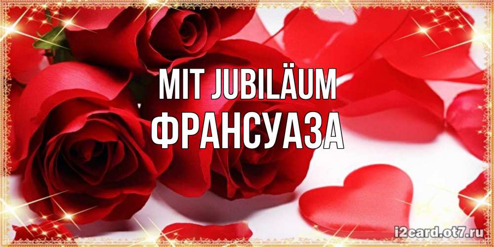 Открытка на каждый день с именем, Франсуаза Mit Jubiläum красные розы и красные сердечки Прикольная открытка с пожеланием онлайн скачать бесплатно 
