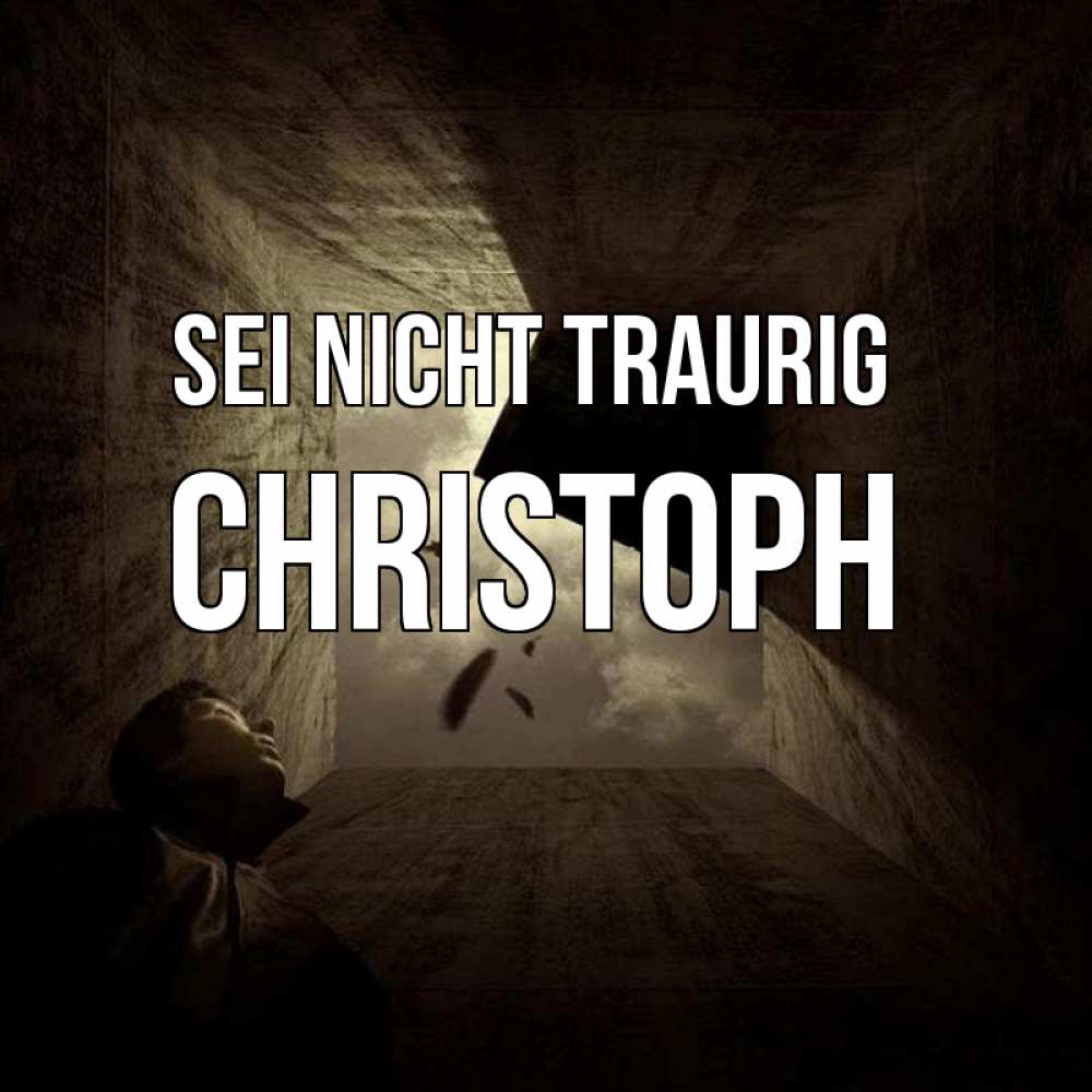Открытка на каждый день с именем, Christoph Sei nicht traurig жуть Прикольная открытка с пожеланием онлайн скачать бесплатно 