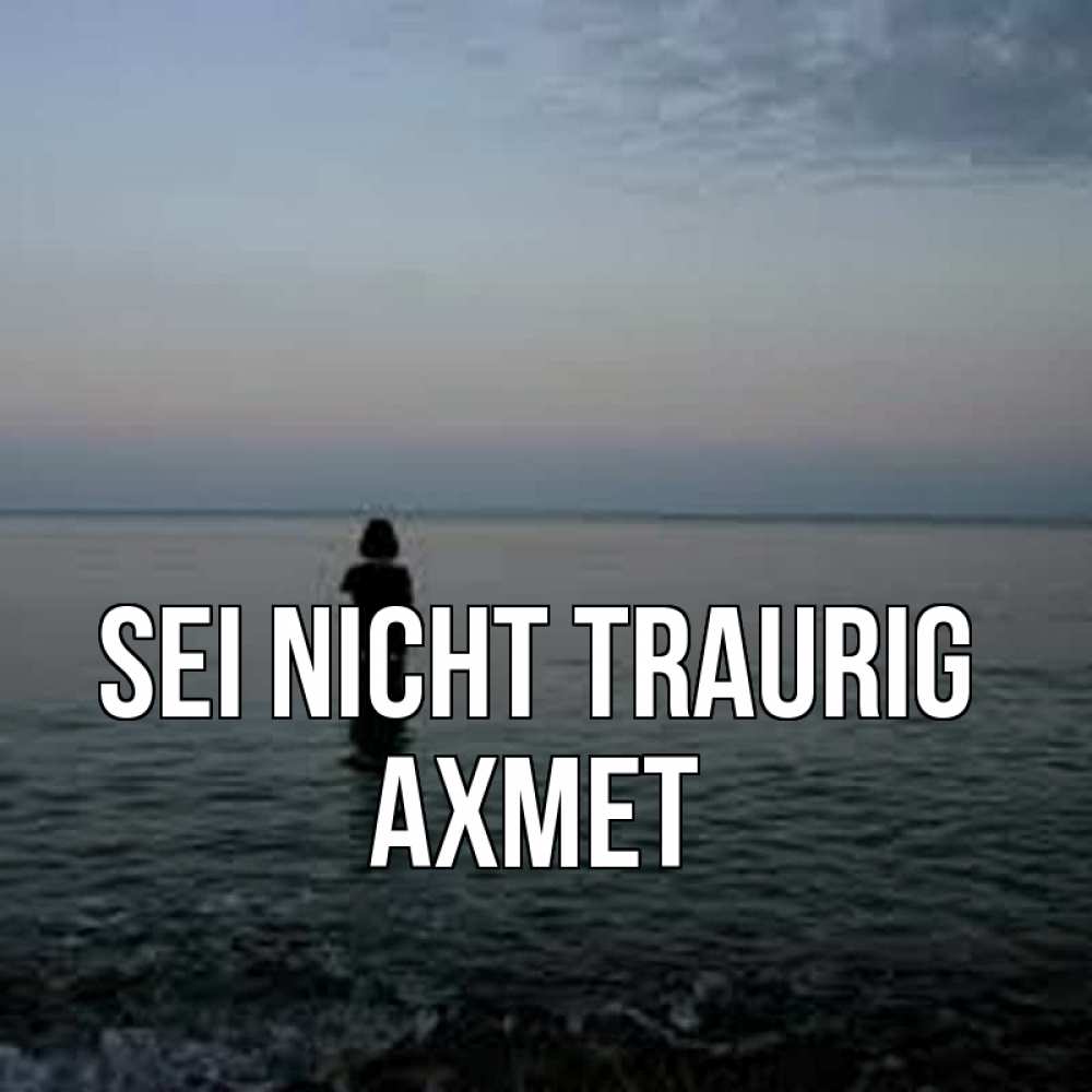 Открытка на каждый день с именем, Ахмет Sei nicht traurig девушка Прикольная открытка с пожеланием онлайн скачать бесплатно 