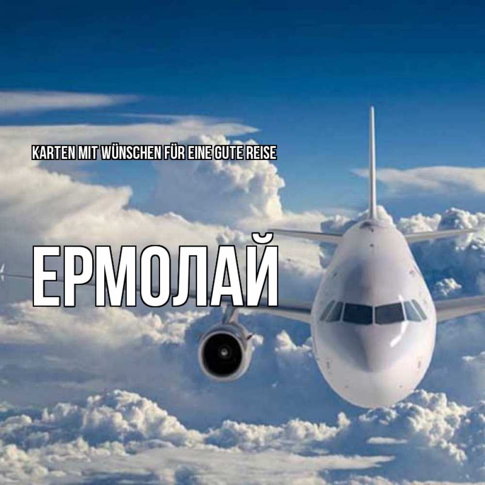 Открытка на каждый день с именем, Ермолай Karten mit Wünschen für eine gute Reise голубое небо и белоснежный самолет Прикольная открытка с пожеланием онлайн скачать бесплатно 