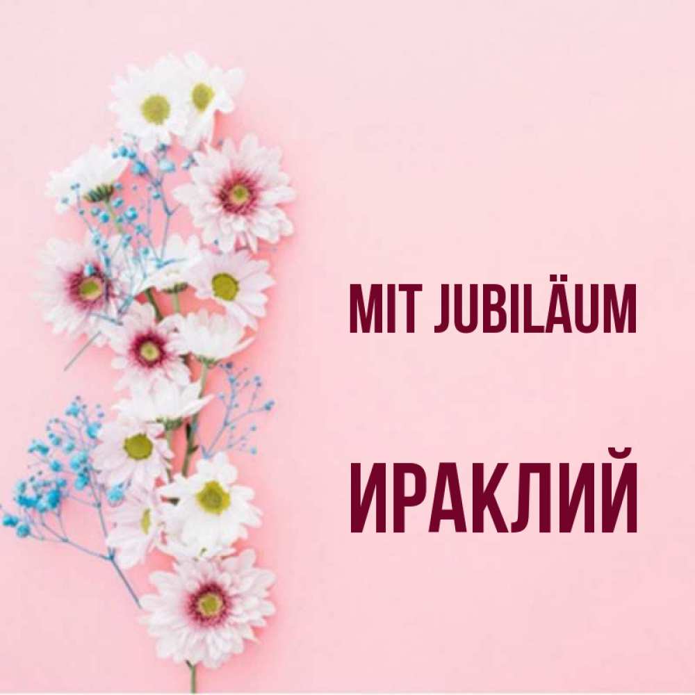 Открытка на каждый день с именем, Ираклий Mit Jubiläum Родная моя с днем рождения тебя картинка с цветами белыми и голубыми Прикольная открытка с пожеланием онлайн скачать бесплатно 