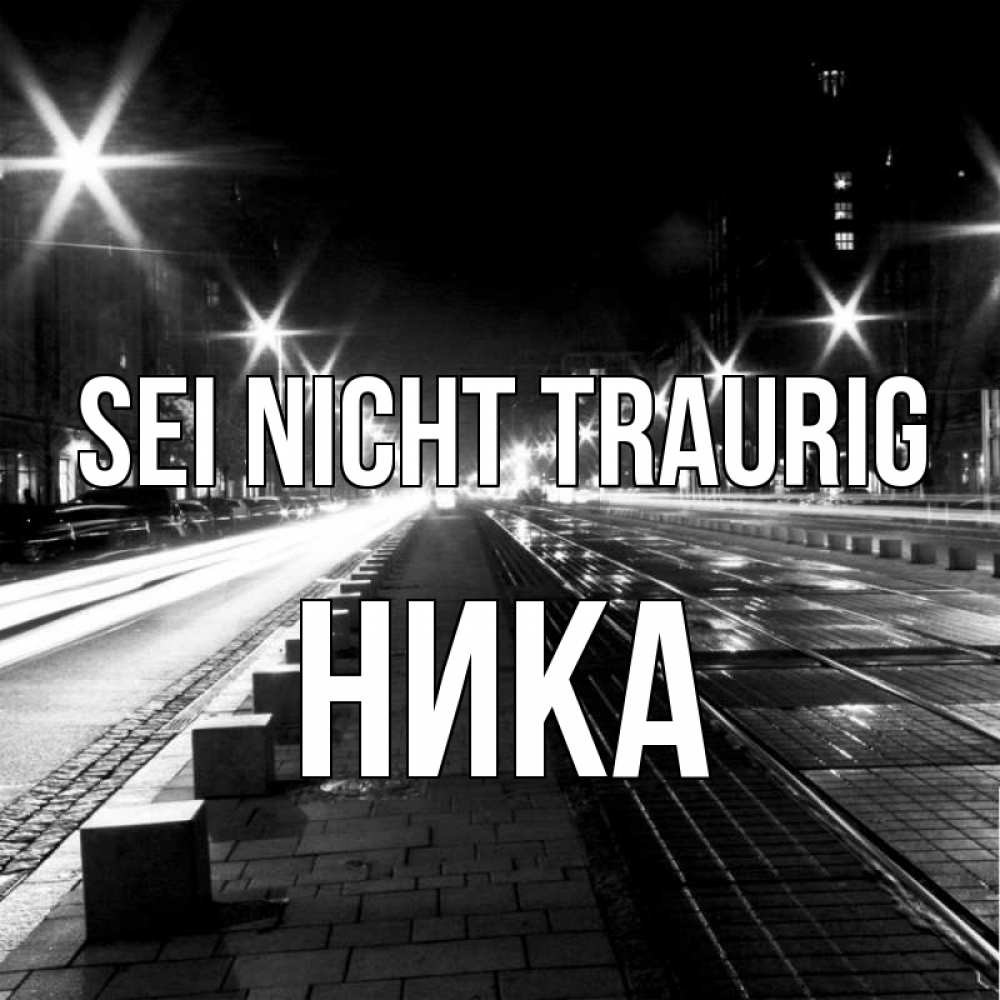 Открытка на каждый день с именем, Ника Sei nicht traurig ночной проспект Прикольная открытка с пожеланием онлайн скачать бесплатно 