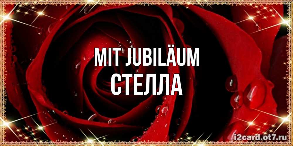 Открытка на каждый день с именем, Стелла Mit Jubiläum цветок в росе на день рождения Прикольная открытка с пожеланием онлайн скачать бесплатно 
