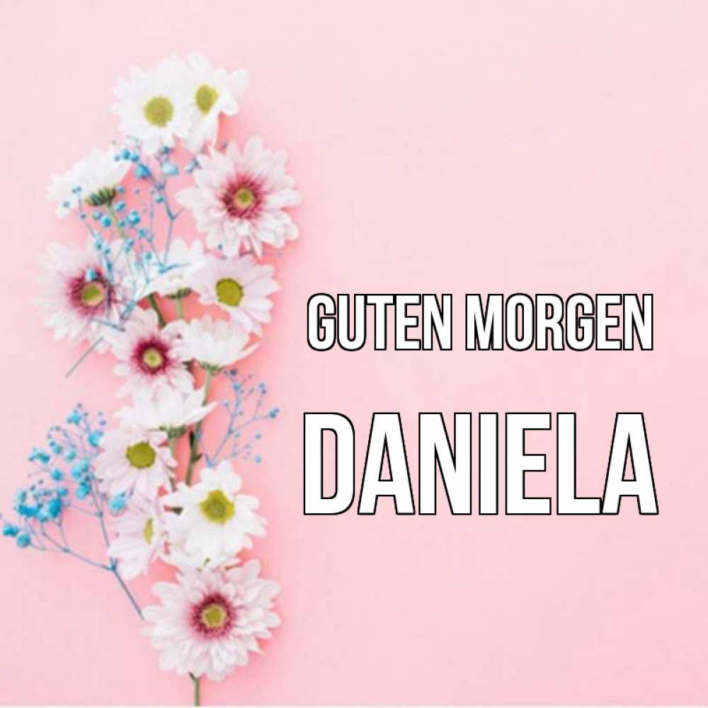 Открытка на каждый день с именем, Daniela Guten Morgen цветы с подписью Прикольная открытка с пожеланием онлайн скачать бесплатно 