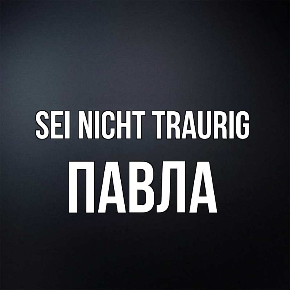 Открытка на каждый день с именем, Павла Sei nicht traurig Градиент серый Прикольная открытка с пожеланием онлайн скачать бесплатно 