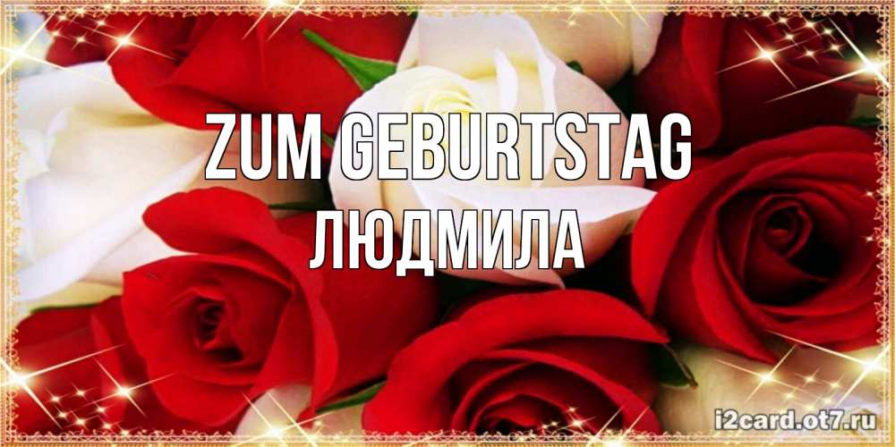 Открытка на каждый день с именем, Людмила Zum Geburtstag открытка на день рождения с белыми и красными розами Прикольная открытка с пожеланием онлайн скачать бесплатно 