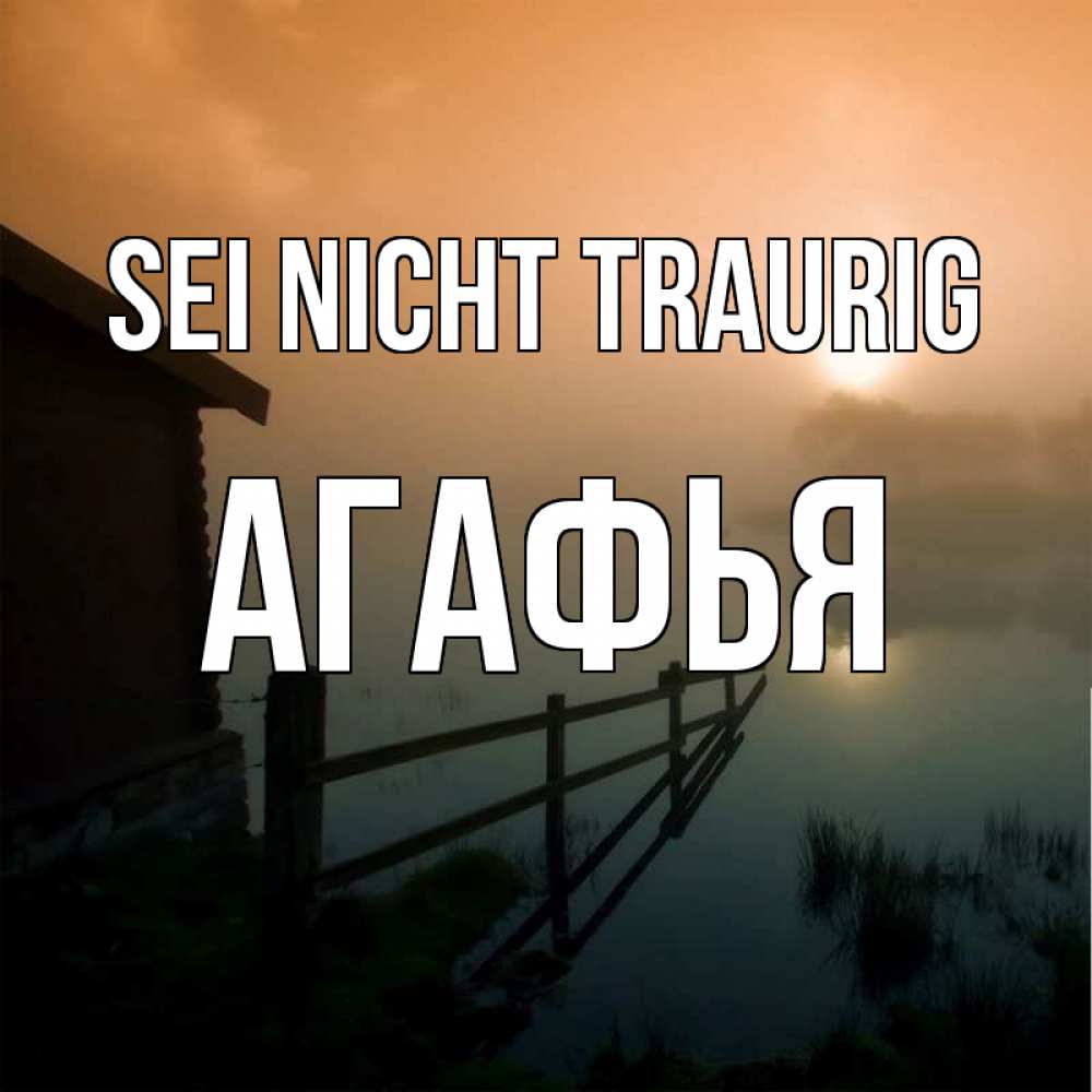 Открытка на каждый день с именем, Агафья Sei nicht traurig дом у озера Прикольная открытка с пожеланием онлайн скачать бесплатно 