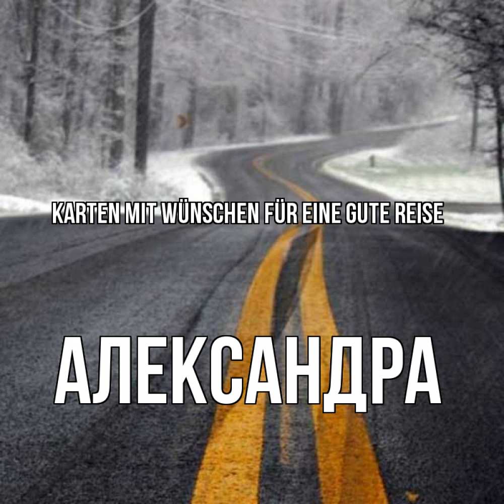 Открытка на каждый день с именем, Александра Karten mit Wünschen für eine gute Reise хорошего вам путешествия Прикольная открытка с пожеланием онлайн скачать бесплатно 
