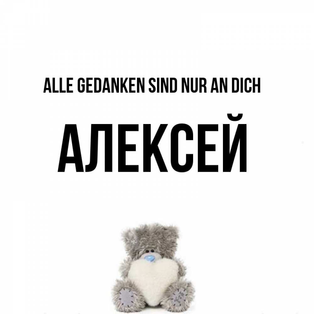 Открытка на каждый день с именем, Алексей Alle Gedanken sind nur an dich тедди с сердечком для любимой Прикольная открытка с пожеланием онлайн скачать бесплатно 