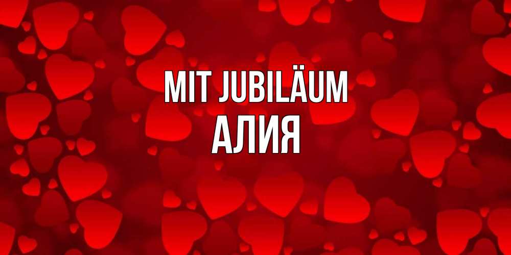 Открытка на каждый день с именем, Алия Mit Jubiläum прекрасные сердечки на открытке с красным фоном Прикольная открытка с пожеланием онлайн скачать бесплатно 