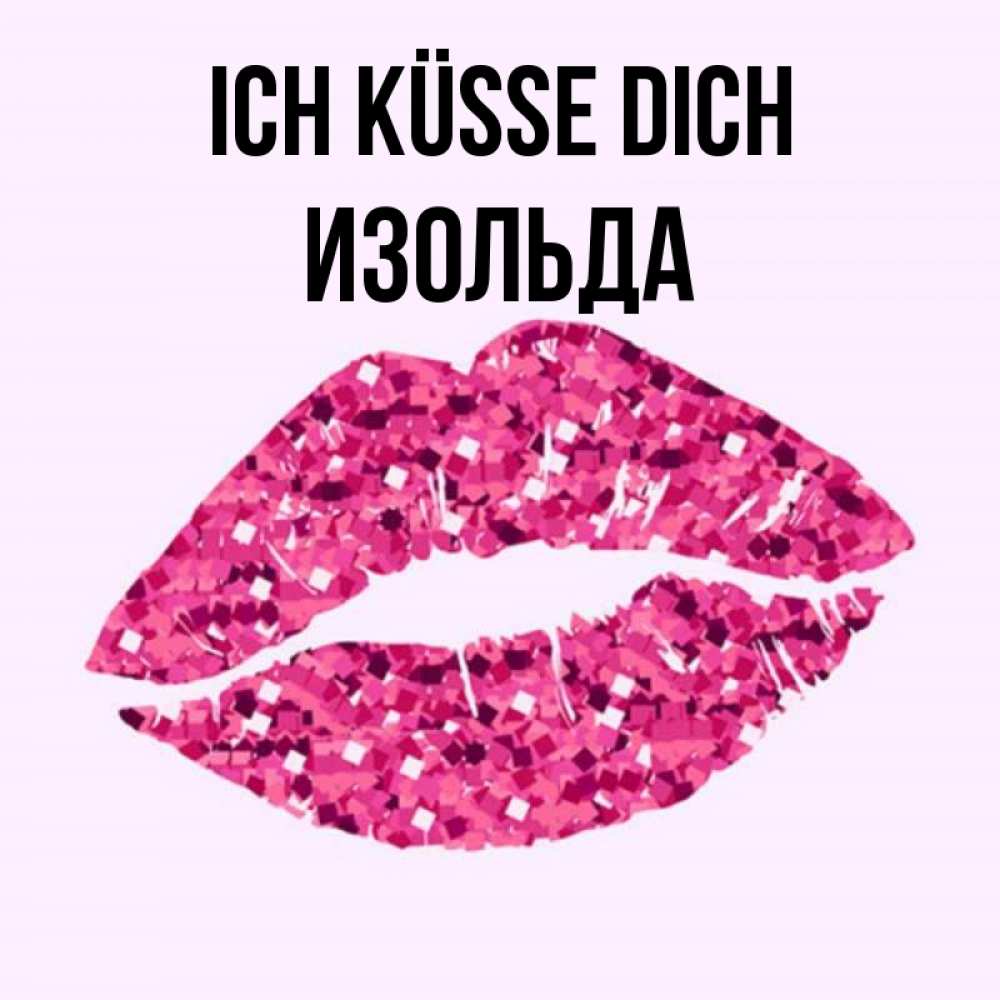 Открытка на каждый день с именем, Изольда Ich küsse dich открытка с женскими губами и поцелуем для парня Прикольная открытка с пожеланием онлайн скачать бесплатно 