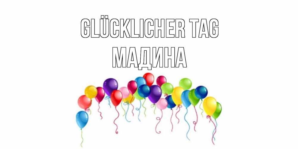 Открытка на каждый день с именем, Мадина Glücklicher Tag открытка с шариками Прикольная открытка с пожеланием онлайн скачать бесплатно 