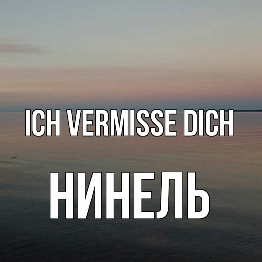 Открытка на каждый день с именем, Нинель Ich vermisse dich пусто Прикольная открытка с пожеланием онлайн скачать бесплатно 