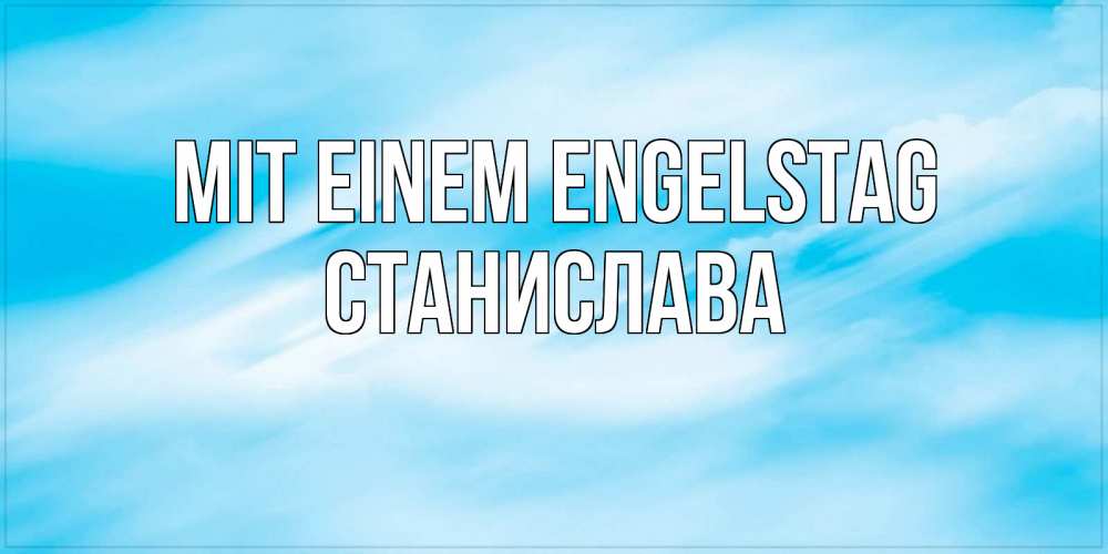 Открытка на каждый день с именем, Станислава Mit einem Engelstag небо на день ангела Прикольная открытка с пожеланием онлайн скачать бесплатно 