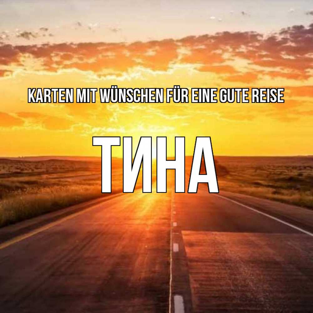Открытка на каждый день с именем, Тина Karten mit Wünschen für eine gute Reise солнечный свет, закат Прикольная открытка с пожеланием онлайн скачать бесплатно 