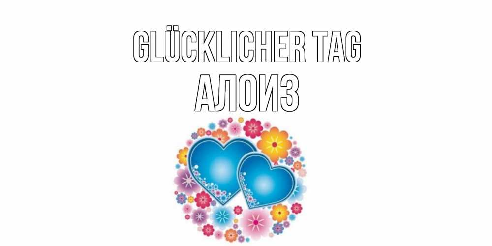 Открытка на каждый день с именем, Алоиз Glücklicher Tag пожелания отличного дня Прикольная открытка с пожеланием онлайн скачать бесплатно 