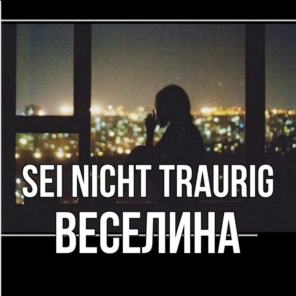 Открытка на каждый день с именем, Веселина Sei nicht traurig смотрит на ночной город Прикольная открытка с пожеланием онлайн скачать бесплатно 