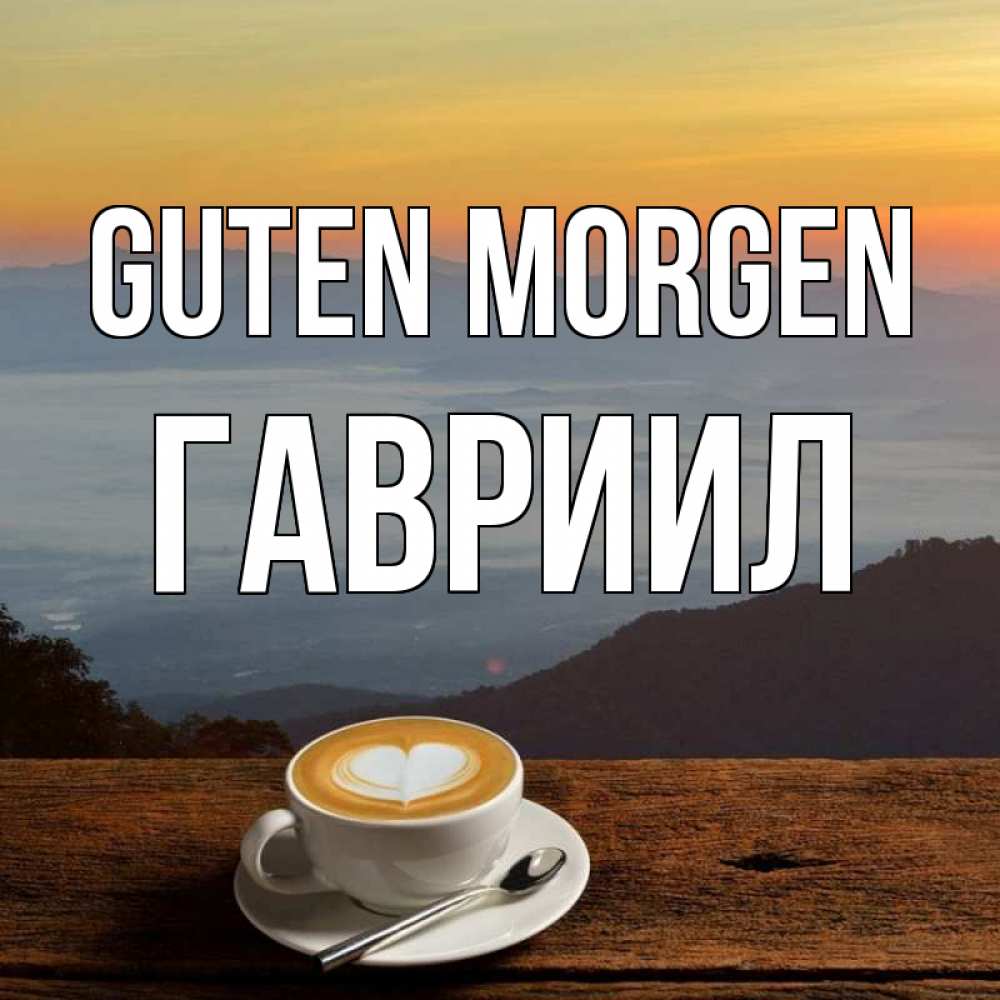Открытка на каждый день с именем, Гавриил Guten Morgen кофе на высоте Прикольная открытка с пожеланием онлайн скачать бесплатно 