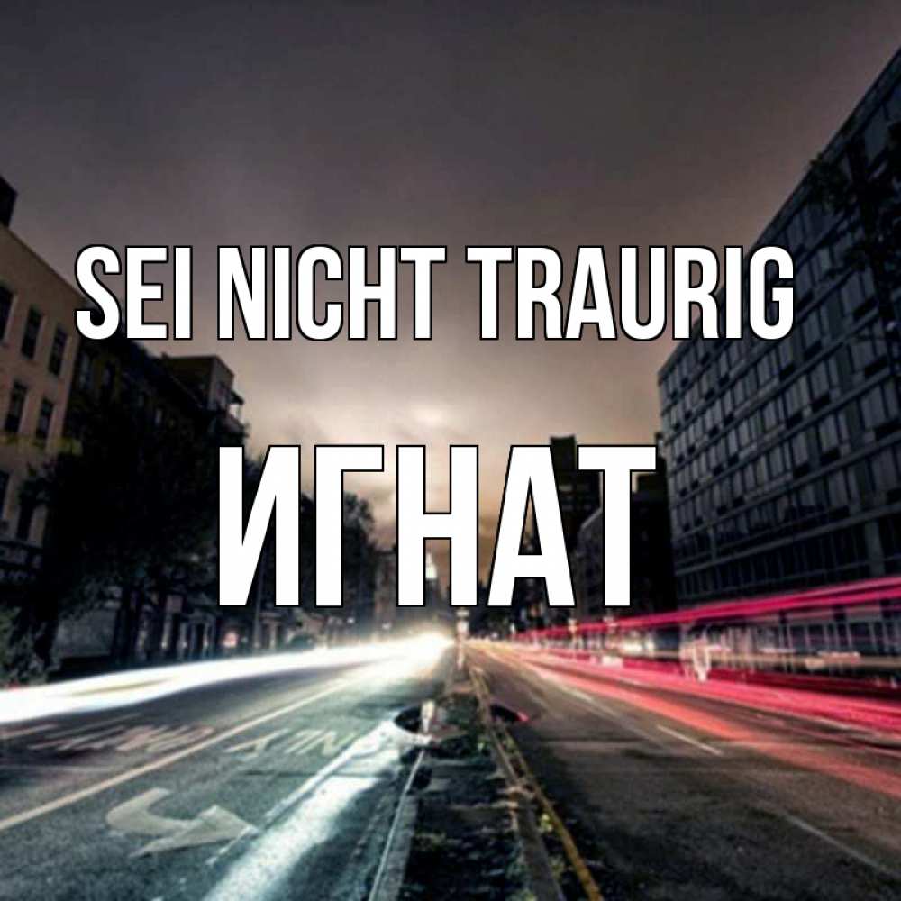 Открытка на каждый день с именем, Игнат Sei nicht traurig съемка ночью Прикольная открытка с пожеланием онлайн скачать бесплатно 