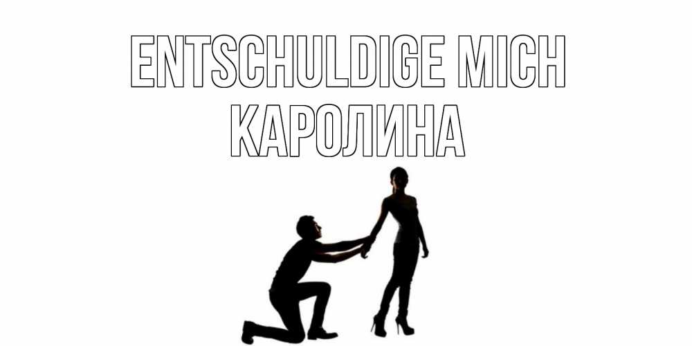 Открытка на каждый день с именем, Каролина Entschuldige mich девушка прости меня Прикольная открытка с пожеланием онлайн скачать бесплатно 