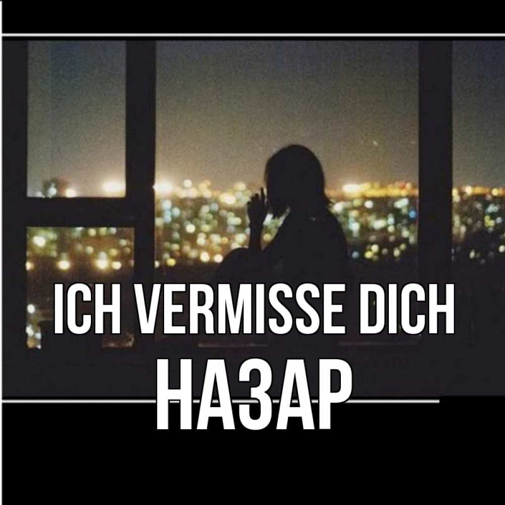 Открытка на каждый день с именем, Назар Ich vermisse dich у окна Прикольная открытка с пожеланием онлайн скачать бесплатно 