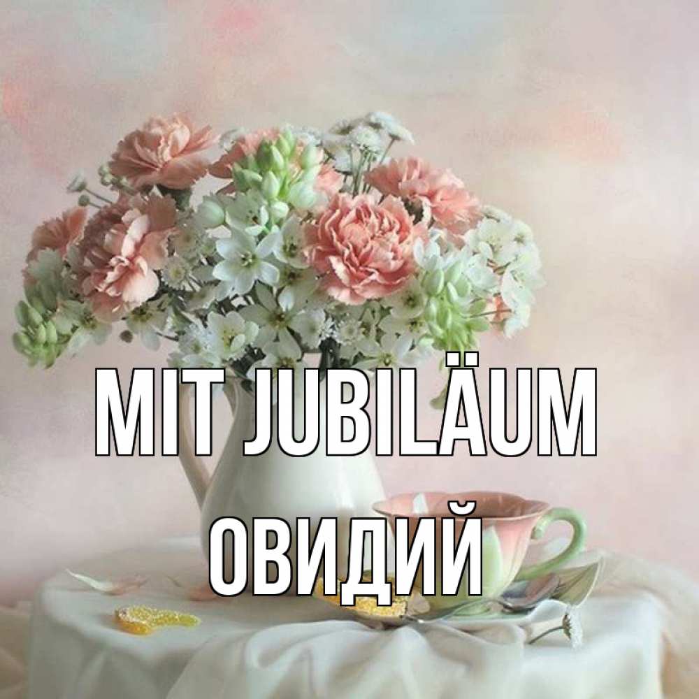 Открытка на каждый день с именем, Овидий Mit Jubiläum с цветами Прикольная открытка с пожеланием онлайн скачать бесплатно 