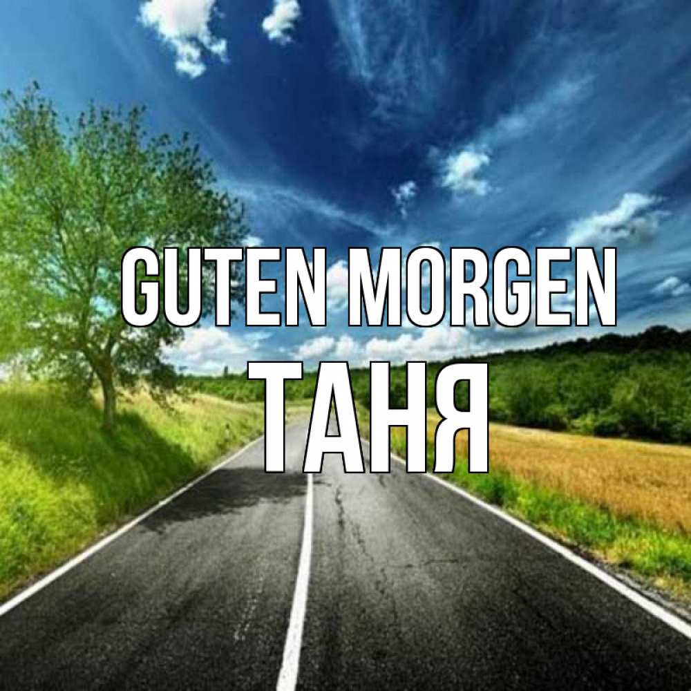 Открытка на каждый день с именем, Таня Guten Morgen дорога и небо Прикольная открытка с пожеланием онлайн скачать бесплатно 