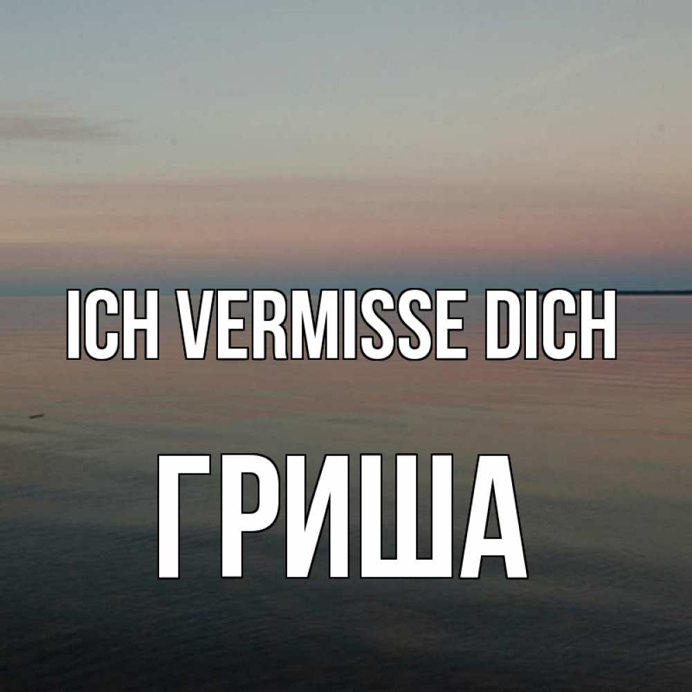 Открытка на каждый день с именем, Гриша Ich vermisse dich пусто Прикольная открытка с пожеланием онлайн скачать бесплатно 