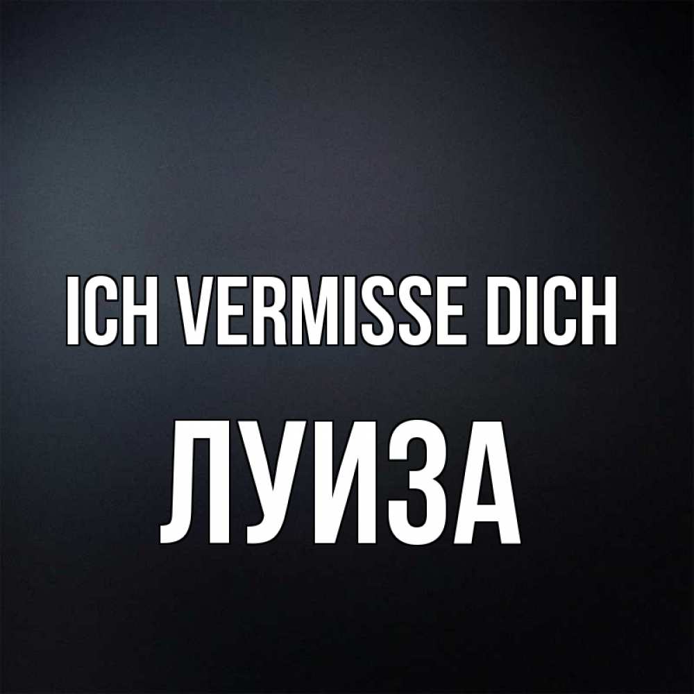 Открытка на каждый день с именем, Луиза Ich vermisse dich с подписью Прикольная открытка с пожеланием онлайн скачать бесплатно 