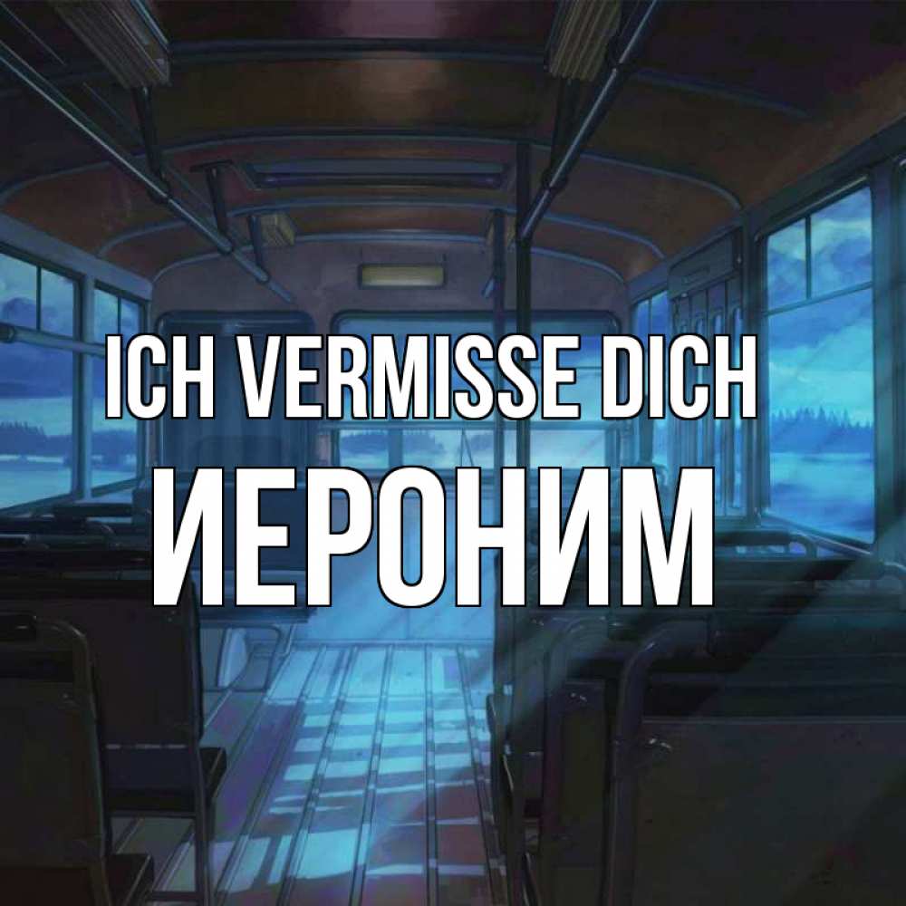 Открытка на каждый день с именем, Иероним Ich vermisse dich тоска Прикольная открытка с пожеланием онлайн скачать бесплатно 