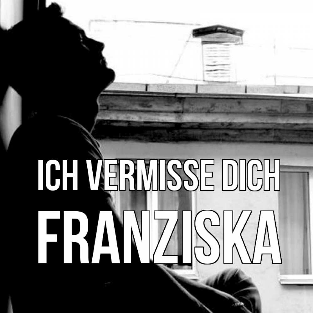 Открытка на каждый день с именем, Franziska Ich vermisse dich скучно ему Прикольная открытка с пожеланием онлайн скачать бесплатно 