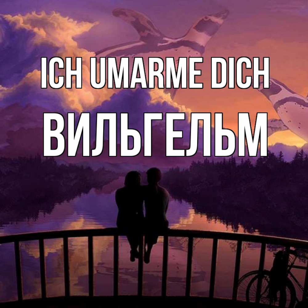 Открытка на каждый день с именем, Вильгельм Ich umarme dich парочка сидит на мосте или на набережной Прикольная открытка с пожеланием онлайн скачать бесплатно 