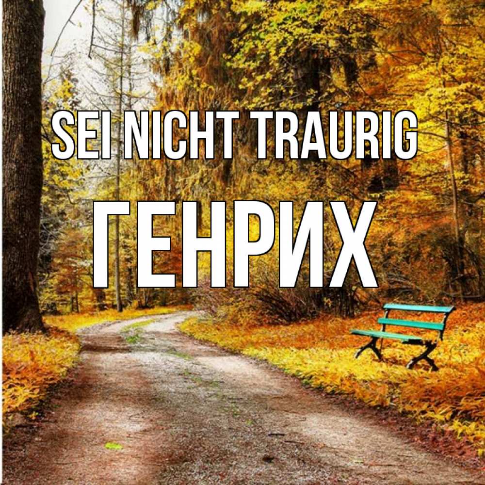 Открытка на каждый день с именем, Генрих Sei nicht traurig зеленая лавочка Прикольная открытка с пожеланием онлайн скачать бесплатно 