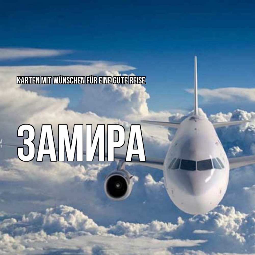 Открытка на каждый день с именем, Замира Karten mit Wünschen für eine gute Reise голубое небо и белоснежный самолет Прикольная открытка с пожеланием онлайн скачать бесплатно 