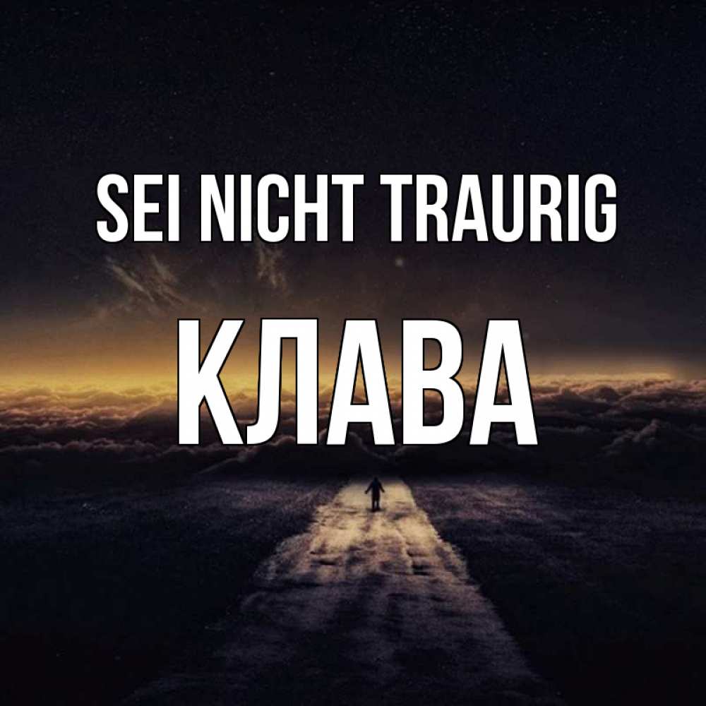 Открытка на каждый день с именем, Клава Sei nicht traurig дорога в никуда Прикольная открытка с пожеланием онлайн скачать бесплатно 