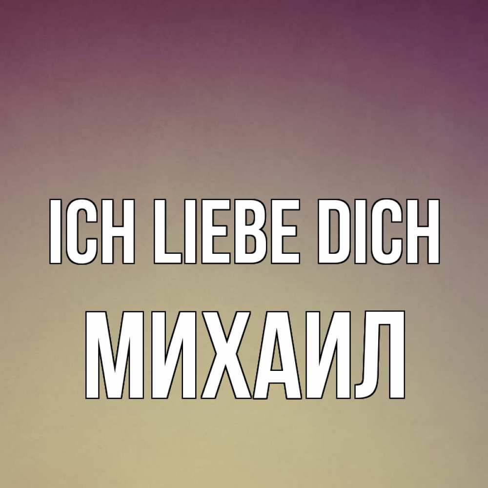Открытка на каждый день с именем, Михаил Ich liebe dich для любимой Прикольная открытка с пожеланием онлайн скачать бесплатно 