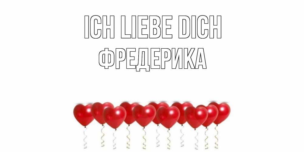 Открытка на каждый день с именем, Фредерика Ich liebe dich воздушные шары, сердце Прикольная открытка с пожеланием онлайн скачать бесплатно 