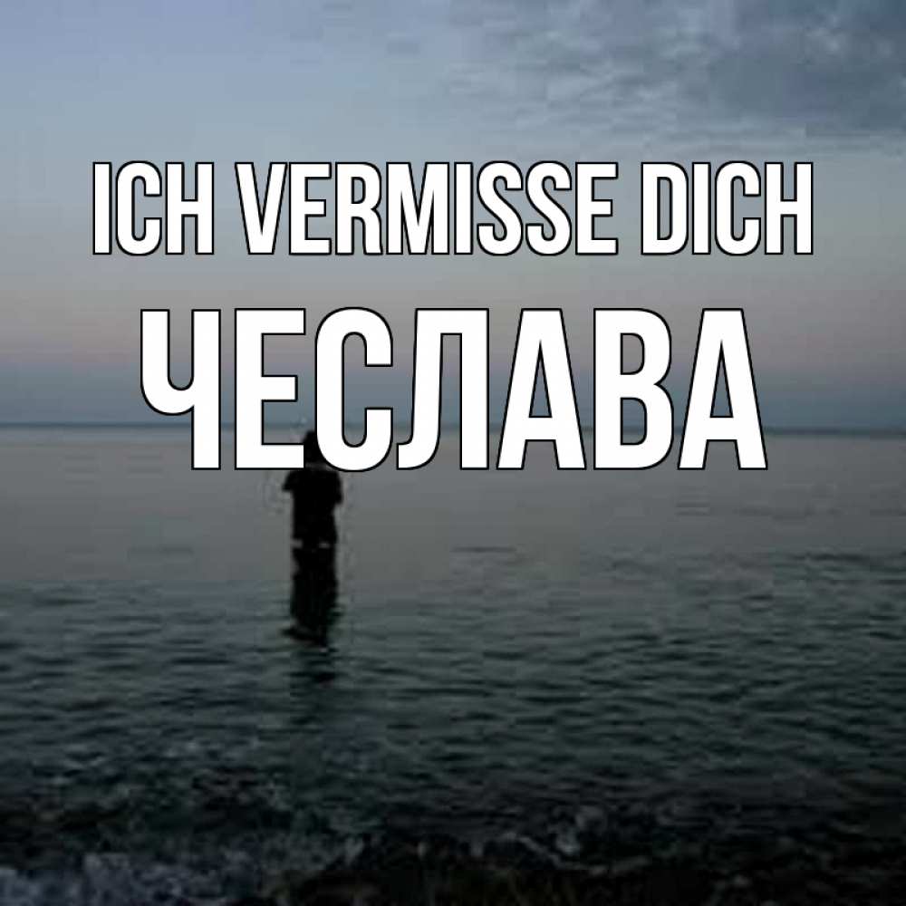 Открытка на каждый день с именем, Чеслава Ich vermisse dich скука Прикольная открытка с пожеланием онлайн скачать бесплатно 